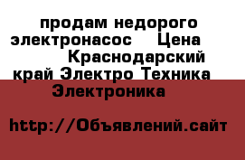 продам недорого электронасос, › Цена ­ 5 000 - Краснодарский край Электро-Техника » Электроника   
